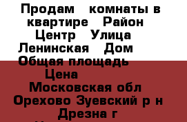 Продам 2 комнаты в квартире › Район ­ Центр › Улица ­ 1Ленинская › Дом ­ 4 › Общая площадь ­ 24 › Цена ­ 750 000 - Московская обл., Орехово-Зуевский р-н, Дрезна г. Недвижимость » Квартиры продажа   . Московская обл.